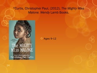 *Curtis, Christopher Paul, (2012), The Mighty Miss
                Malone. Wendy Lamb Books.




                         Ages 9-12




14
 