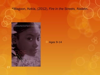 *Magoon, Kekla, (2012), Fire in the Streets, Aladdin.




                             Ages 9-14




23
 