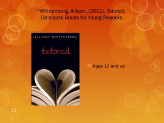 *Whittenberg, Allison, (2011), Tutored,
      Delacorte Books for Young Readers




                            Ages 12 and up




25
 