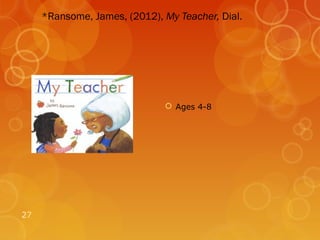*Ransome, James, (2012), My Teacher, Dial.




                               Ages 4-8




27
 