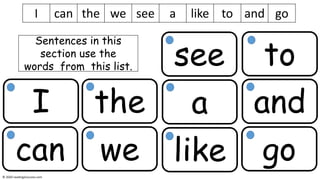 I
can
the
we
see
a
like
to
and
go
I can the we see a like to and go
Sentences in this
section use the
words from this list.
© 2020 reading2success.com
 