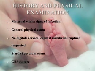  Maternal vitals: signs of infection
 General physical exam
 No digitals cervical exam if membrane rupture
suspected
 Sterile Speculum exam
 GBS culture
32
 