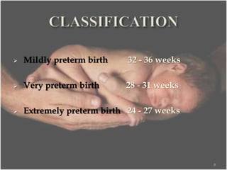  Mildly preterm birth 32 - 36 weeks
 Very preterm birth 28 - 31 weeks
 Extremely preterm birth 24 - 27 weeks
8
 