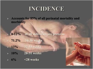  Accounts for 85% of all perinatal mortality and
morbidity
 8-12% of all deliveries are preterm
 71.2% 34-36 weeks
 13% 32-33 weeks
 10% 28-31 weeks
 6% <28 weeks
9
 