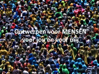 Ontwerpen voor MENSEN
voor jou en voor mij
 