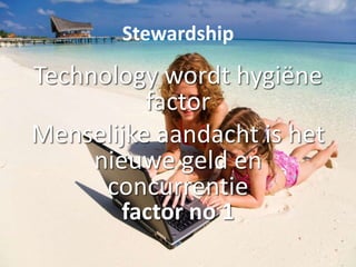 Stewardship
Technology wordt hygiëne
factor
Menselijke aandacht is het
nieuwe geld en
concurrentie
factor no 1
 
