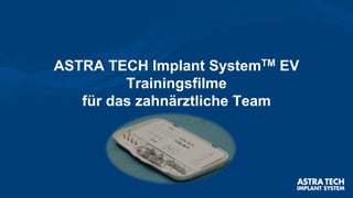 ASTRA TECH Implant SystemTM EV
Trainingsfilme
für das zahnärztliche Team
 