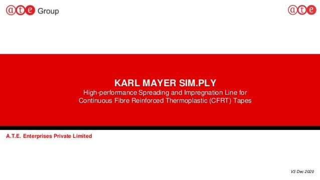 KARL MAYER SIM.PLY
High-performance Spreading and Impregnation Line for
Continuous Fibre Reinforced Thermoplastic (CFRT) Tapes
A.T.E. Enterprises Private Limited
V3 Dec 2020
 