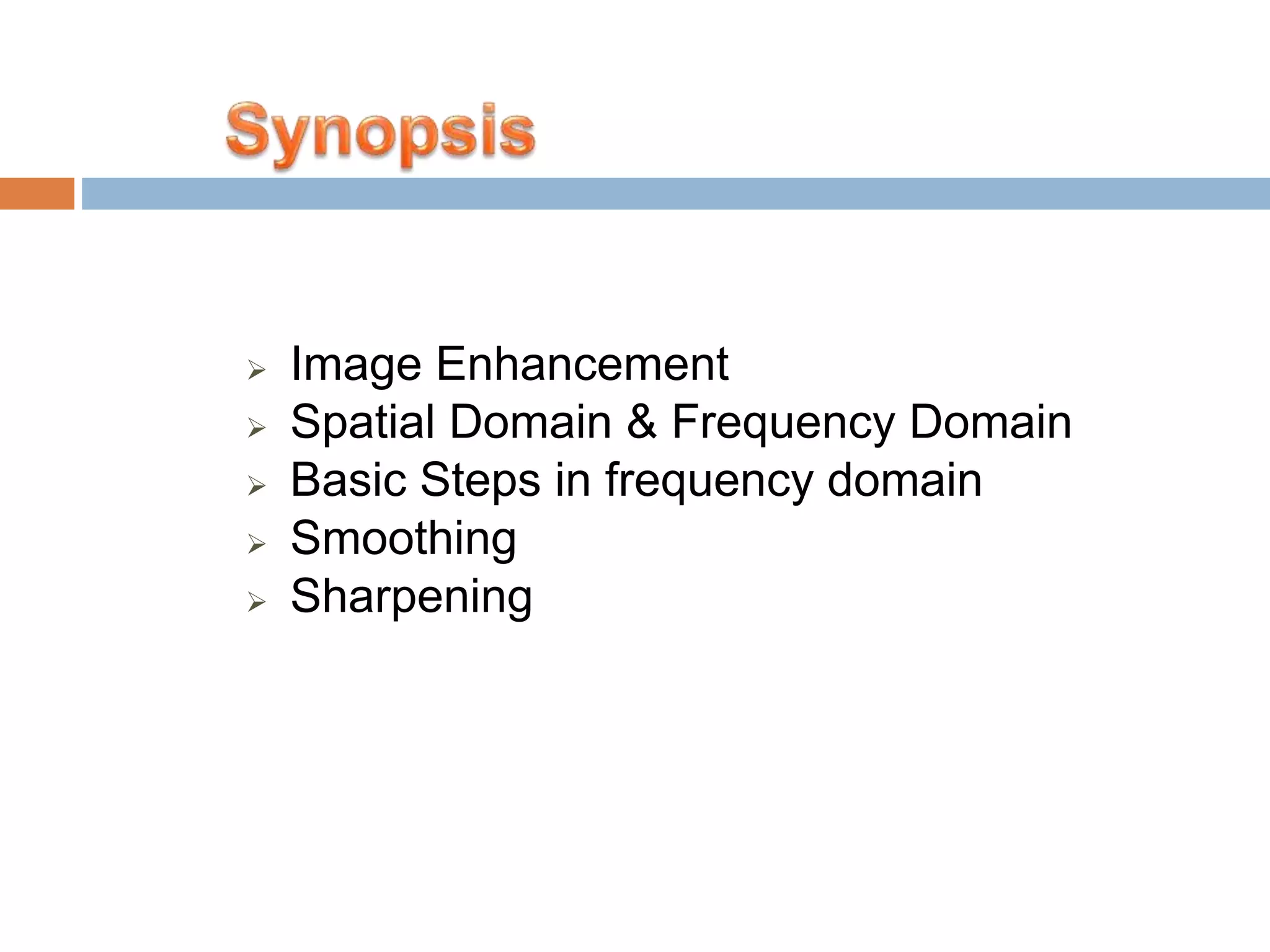 Image Enhancement  Spatial Domain & Frequency Domain  Basic Steps in frequency domain  Smoothing  Sharpening 