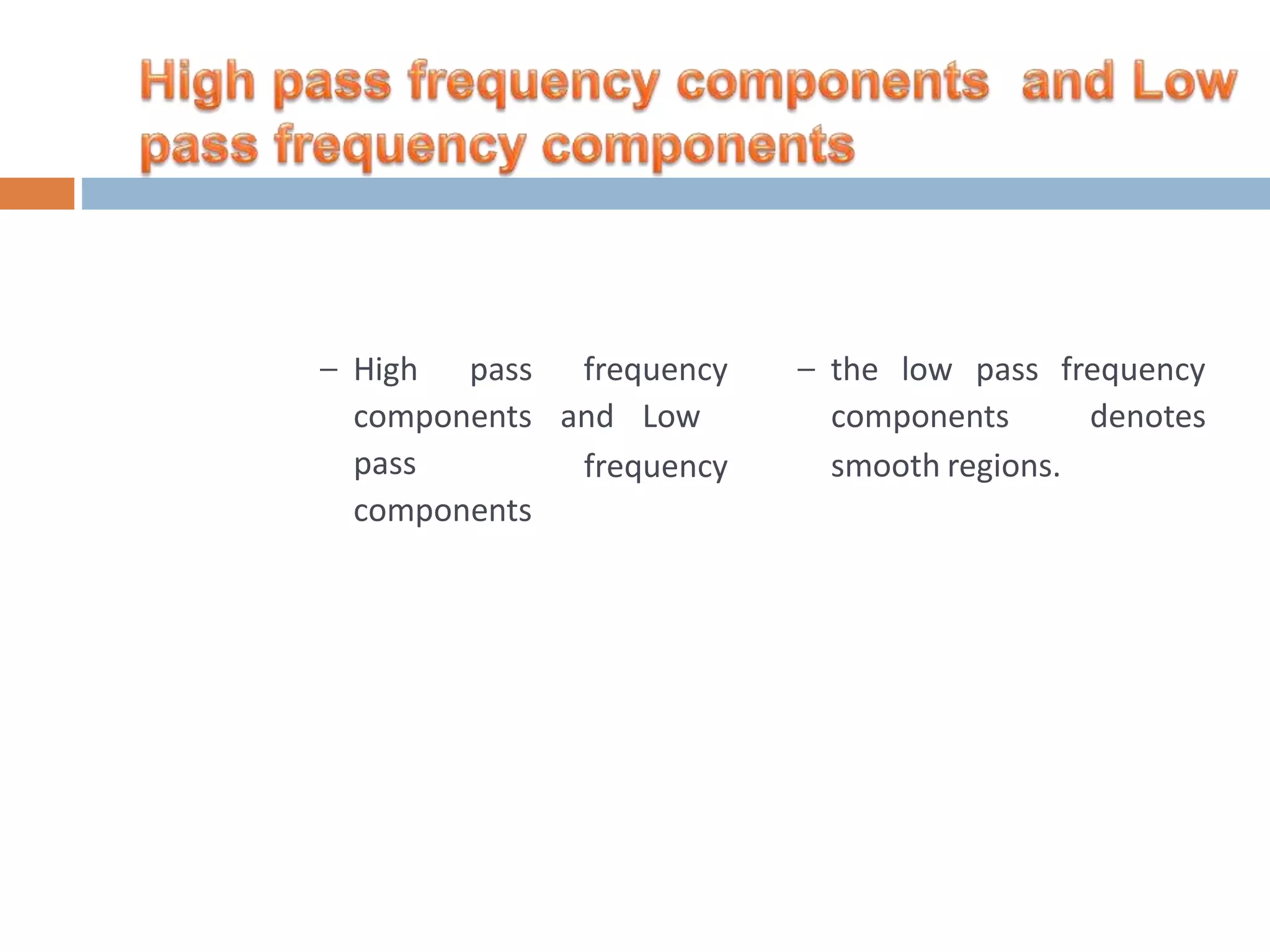 frequency and Low frequency – High pass components pass components – the low pass components frequency denotes smooth regions. 