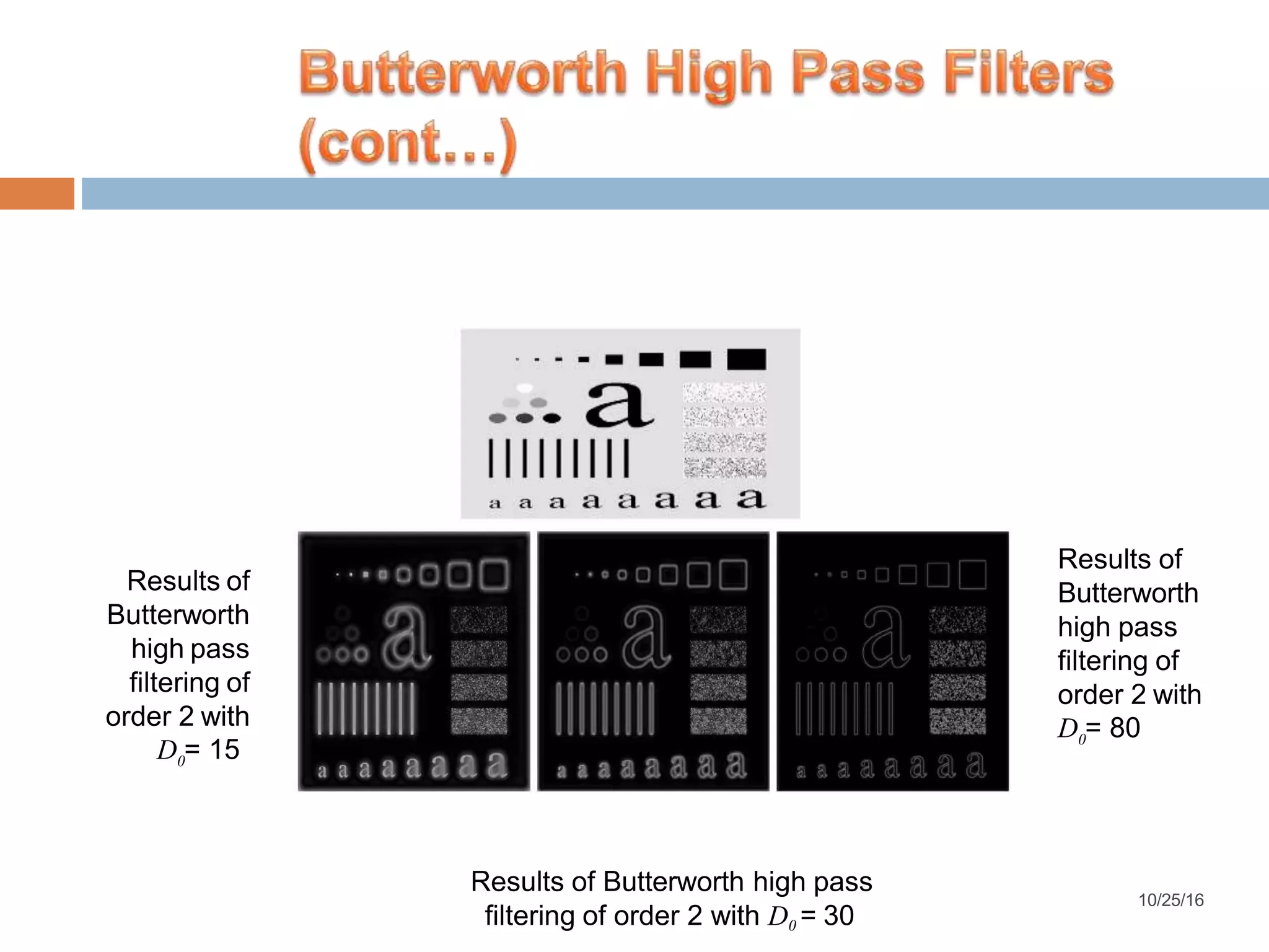 Results of Butterworth high pass filtering of order 2 with 0D = 15 Results of Butterworth high pass filtering of order 2 with filtering of order 2 with D0 = 30 0D = 80 Results of Butterworth high pass 10/25/16 
