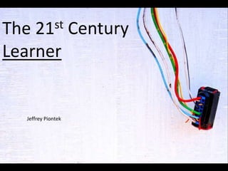 The  21st
        Century
Learner


  Jeffrey Piontek
 
