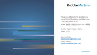 Advanced Claiming Strategies
for Artificial Intelligence/Machine
Learning Inventions
AI/ML発明の高度なクレーム戦略
Knobbe Japan Practice Series
April 8, 2022
Mauricio Uribe
mauricio.urbe@knobbe.com
Kenny Masaki
kenny.masaki@knobbe.com
 