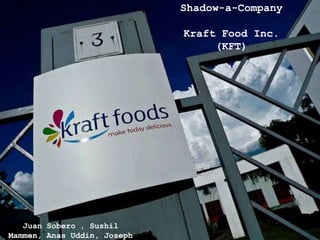 Shadow-a-Company

                             Kraft Food Inc.
                                  (KFT)




   Juan Sobero , Sushil
Mammen, Anas Uddin, Joseph
 