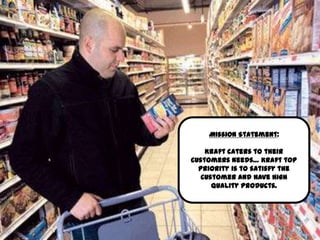 Employees: 97,000




                        Mission Statement:

                        Kraft caters to their
                    customers needs… Kraft top
                      priority is to satisfy the
                       customer and have high
                          quality products.
 