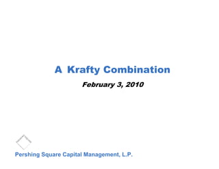 A Krafty Combination
                      February 3, 2010




Pershing Square Capital Management, L.P.
 