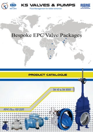KS VALVES & PUMPS
Fluid Management for better tomorrow
PRODUCT CATALOGUE
DN 10 to DN 8000
ASME Class 150-2500
Bespoke EPC Valve Packages
 