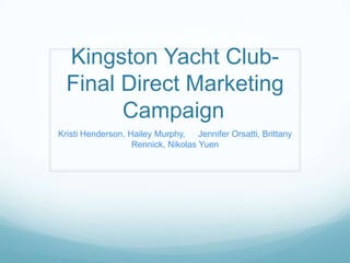 Kingston Yacht Club-
  Final Direct Marketing
        Campaign
Kristi Henderson, Hailey Murphy, Jennifer Orsatti, Brittany
                   Rennick, Nikolas Yuen
 