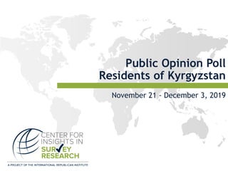 Public Opinion Poll
Residents of Kyrgyzstan
November 21 - December 3, 2019
 
