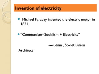 Invention of electricity

  Michael Faraday invented the electric motor in
  1821.

 “Communism=Socialism     + Electricity”

                    ----Lenin , Soviet Union
 Architect
 