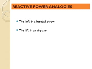 REACTIVE POWER ANALOGIES


  The   ‘loft’ in a baseball throw

  The   ‘lift’ in an airplane
 