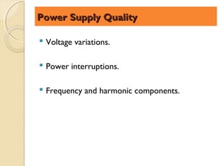 Power Supply Quality

 Voltage variations.

 Power interruptions.

 Frequency and harmonic components.
 