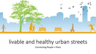 livable and healthy urban streets
Connecting People + Place
1
 