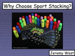 Why Choose Sport Stacking? Photo courtesy of crazycups.us Jeremy West 