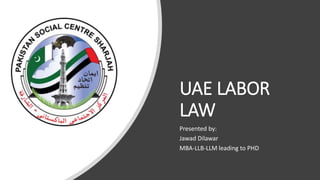 UAE LABOR
LAW
Presented by:
Jawad Dilawar
MBA-LLB-LLM leading to PHD
 