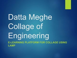 Datta Meghe
Collage of
Engineering
E-LEARNING PLATFORM FOR COLLAGE USING
LAMP
 