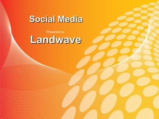 Social Media
   Presented to


Landwave
 