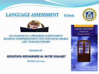 1
PREPARED BY:
MOUSTAFA MOHAMMED AL SAYED SHALABY
MONDAY 15/12/2014
AN ANALYSIS OF A PROGRESS ACHIEVEMENT
READING COMPREHENSION TEST FOR SAUDI ARABIA
3 RD YEAR SECONDARY
 