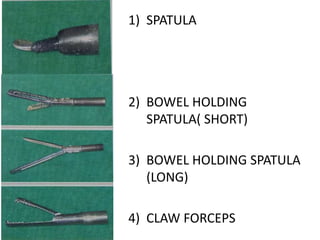1) SPATULA
2) BOWEL HOLDING
SPATULA( SHORT)
3) BOWEL HOLDING SPATULA
(LONG)
4) CLAW FORCEPS
 