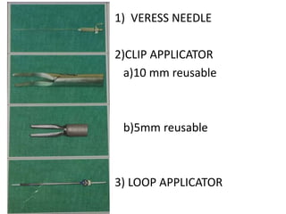 1) VERESS NEEDLE
2)CLIP APPLICATOR
a)10 mm reusable
b)5mm reusable
3) LOOP APPLICATOR
 