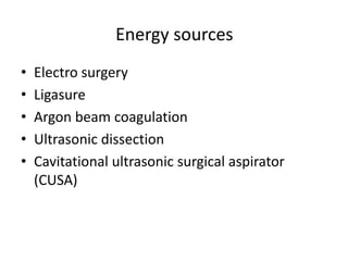 Energy sources
• Electro surgery
• Ligasure
• Argon beam coagulation
• Ultrasonic dissection
• Cavitational ultrasonic surgical aspirator
(CUSA)
 