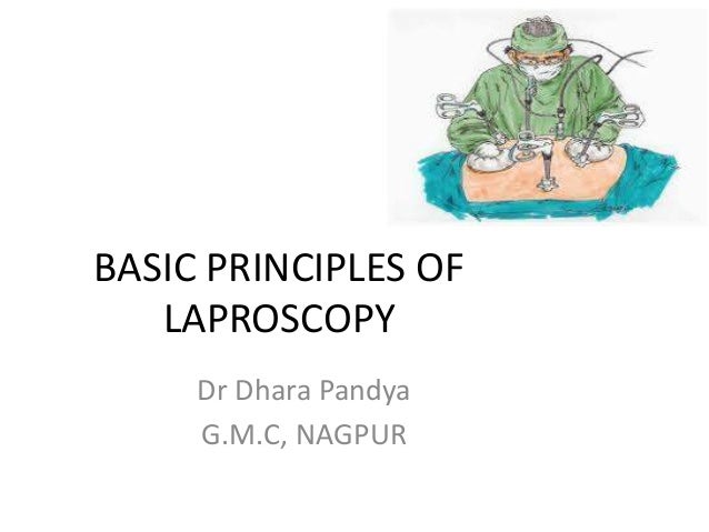 BASIC PRINCIPLES OF
LAPROSCOPY
Dr Dhara Pandya
G.M.C, NAGPUR
 