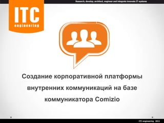 Создание корпоративной платформы внутренних коммуникаций на базе коммуникатора Comizio ITC-engineering   2011 
