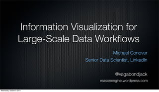 Information Visualization for
Large-Scale Data Workﬂows
Michael Conover
Senior Data Scientist, LinkedIn
@vagabondjack
reasonengine.wordpress.com
Wednesday, October 9, 2013
 