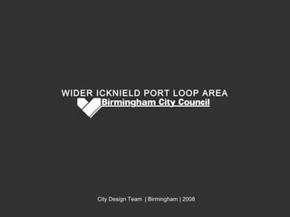 WIDER ICKNIELD PORT LOOP AREA




      City Design Team | Birmingham | 2008
 