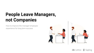 People Leave Managers,
not Companies
How to improve the manager-employee
experience for long term success
 