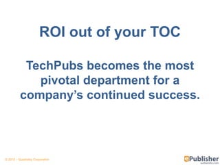 ROI out of your TOC

           TechPubs becomes the most
             pivotal department for a
          company’s continued success.




© 2012 – Quadralay Corporation
 