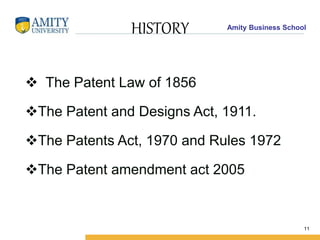 Amity Business School
HISTORY
 The Patent Law of 1856
The Patent and Designs Act, 1911.
The Patents Act, 1970 and Rules 1972
The Patent amendment act 2005
11
 