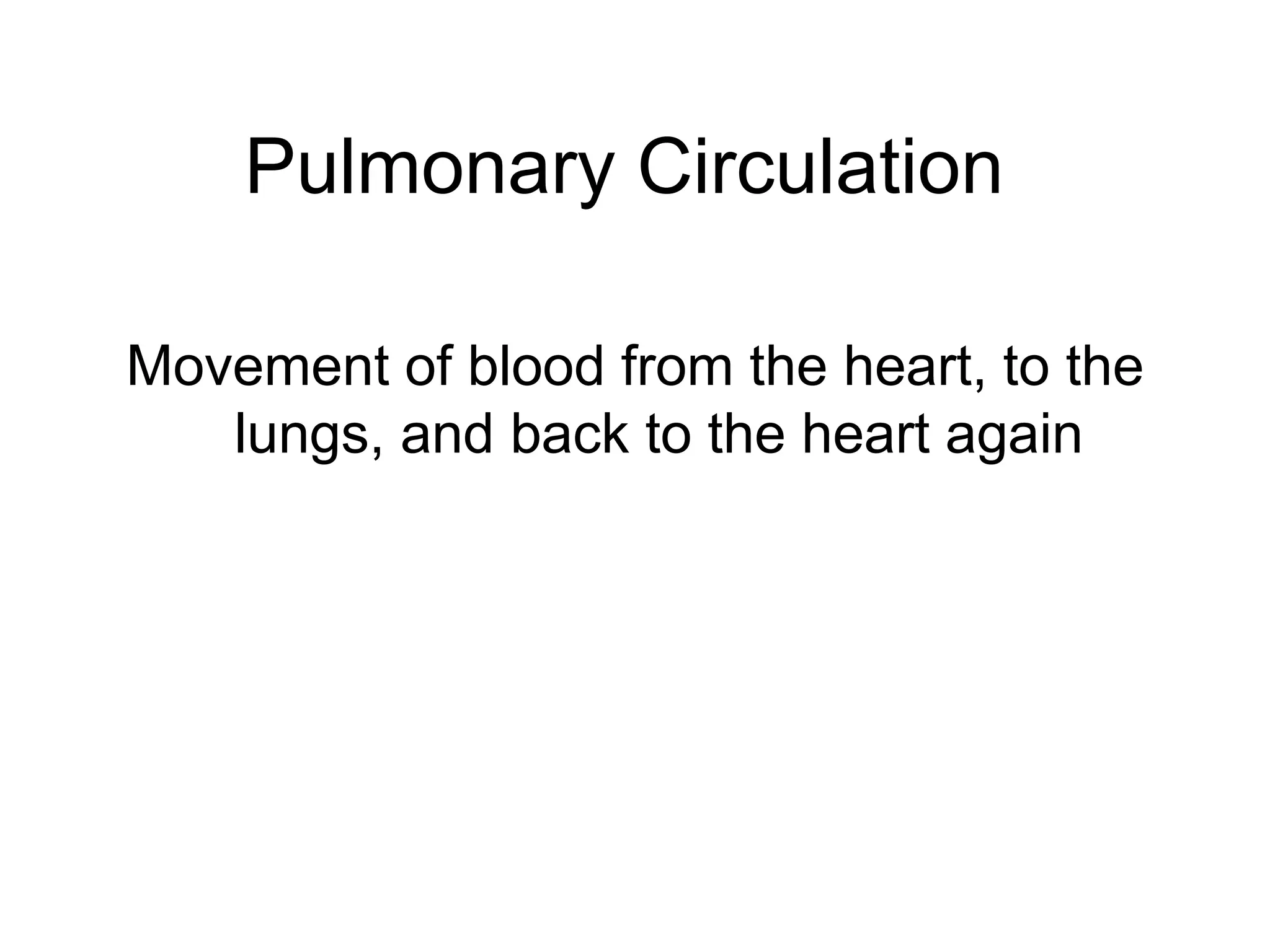 Pulmonary Circulation
Movement of blood from the heart, to the
lungs, and back to the heart again
 