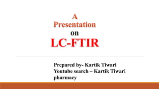 on
LC-FTIR
Prepared by- Kartik Tiwari
Youtube search – Kartik Tiwari
pharmacy
 