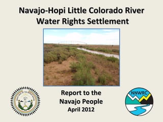 Navajo-Hopi Little Colorado River
    Water Rights Settlement




          Report to the
          Navajo People
            April 2012
 