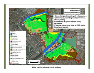 Alt 1
•Minor changes to existing oil infrastructure
•Utilize/improve existing tidal connections
•Minor grading
•Transitional & upland habitat along
perimeters
•Potential interpretive sites on OTD and/or
State lands parcels
Note: trail locations are in draft form
 