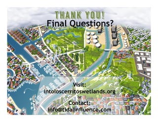 Closing / Leave BehindFinal Questions?Final Questions?
Visit:
intoloscerritoswetlands.org
or
Contact:
info@tidalinfluence.com
 
