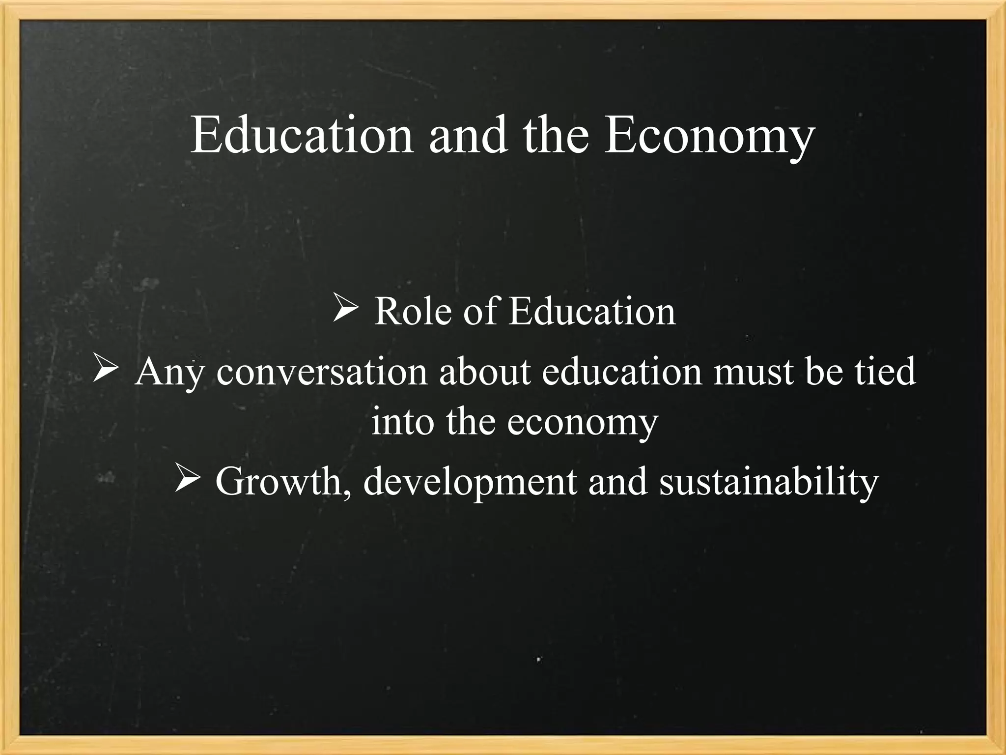 Education and the Economy


              Role of Education
 Any conversation about education must be tied
               into the economy
    Growth, development and sustainability
 