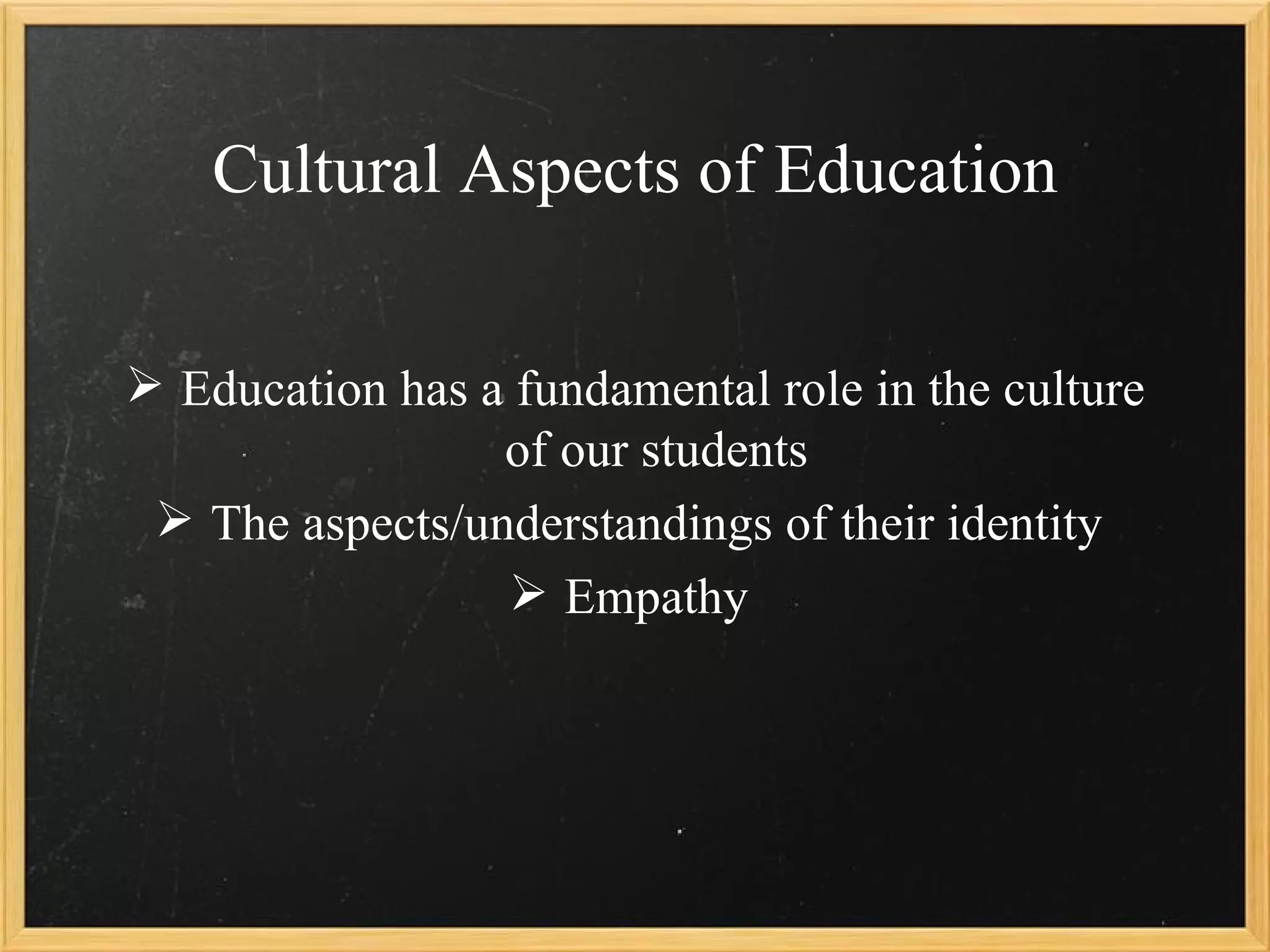 Cultural Aspects of Education


 Education has a fundamental role in the culture
                 of our students
  The aspects/understandings of their identity
                  Empathy
 
