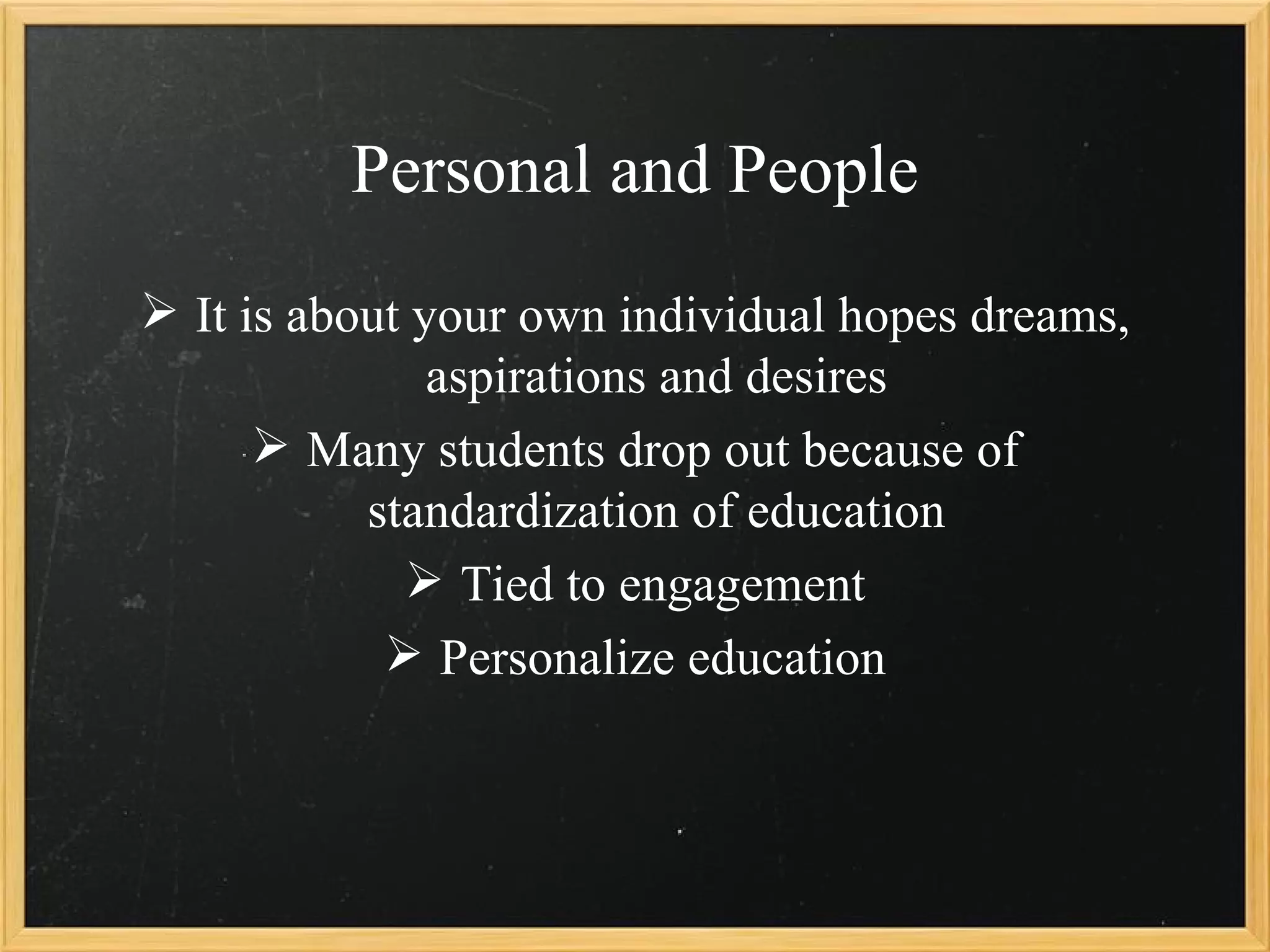 Personal and People
 It is about your own individual hopes dreams,
               aspirations and desires
       Many students drop out because of
           standardization of education
              Tied to engagement
             Personalize education
 